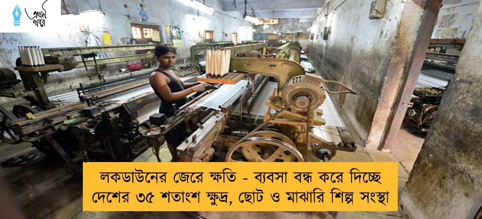 লকডাউনের জেরে ক্ষতি - ব্যবসা বন্ধ করে দিচ্ছে দেশের ৩৫ শতাংশ ক্ষুদ্র, ছোট ও মাঝারি শিল্প সংস্থা