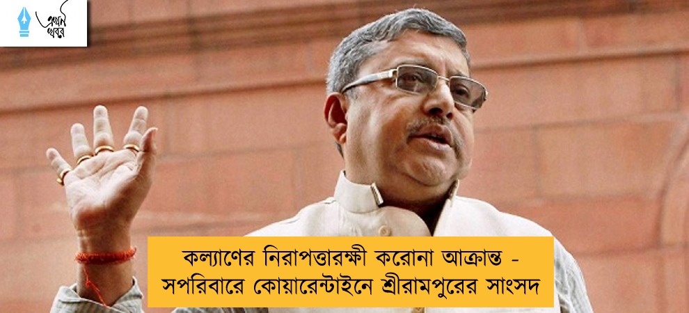 কল্যাণের নিরাপত্তারক্ষী করোনা আক্রান্ত - সপরিবারে কোয়ারেন্টাইনে শ্রীরামপুরের সাংসদ