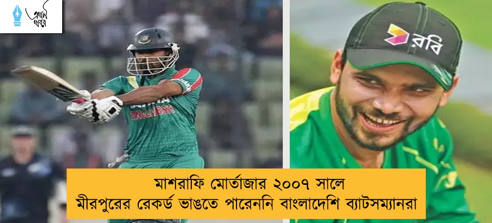 মাশরাফি মোর্তাজার ২০০৭ সালে মীরপুরের রেকর্ড ভাঙতে পারেননি বাংলাদেশি ব্যাটসম্যানরা