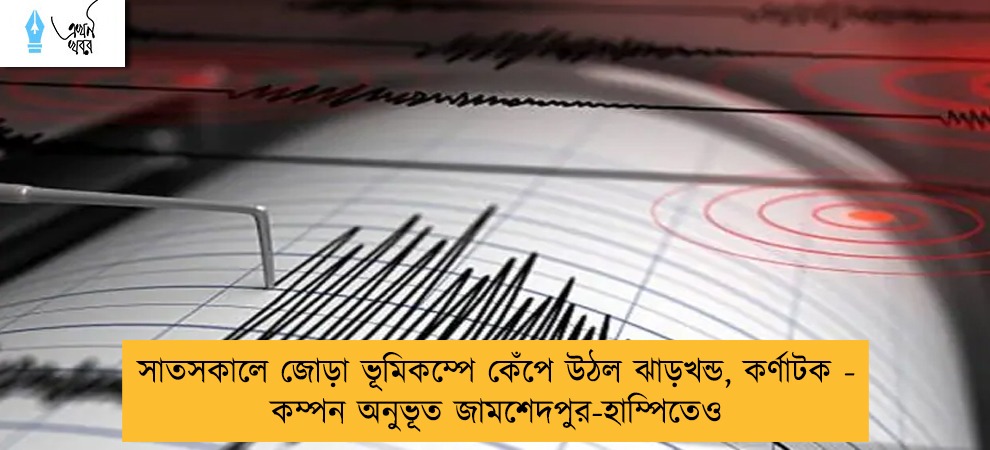 সাতসকালে জোড়া ভূমিকম্পে কেঁপে উঠল ঝাড়খন্ড, কর্ণাটক - কম্পন অনুভূত জামশেদপুর-হাম্পিতেও