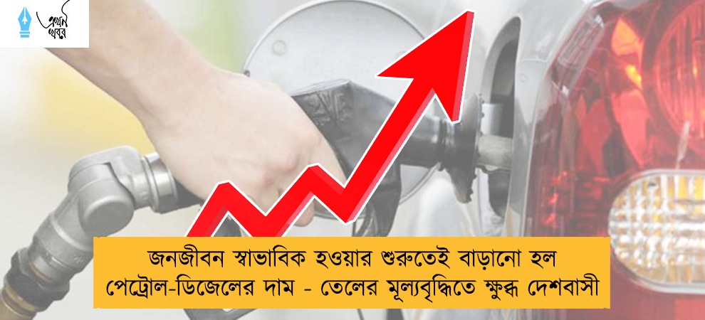জনজীবন স্বাভাবিক হওয়ার শুরুতেই বাড়ানো হল পেট্রোল-ডিজেলের দাম - তেলের মূল্যবৃদ্ধিতে ক্ষুব্ধ দেশবাসী