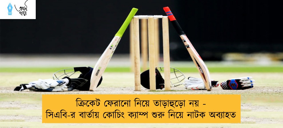 ক্রিকেট ফেরানো নিয়ে তাড়াহুড়ো নয় - সিএবি-র বার্তায় কোচিং ক্যাম্প শুরু নিয়ে নাটক অব্যাহত