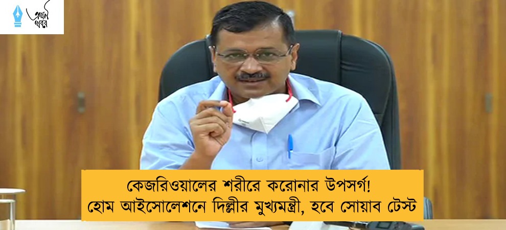 কেজরিওয়ালের শরীরে করোনার উপসর্গ! - হোম আইসোলেশনে দিল্লীর মুখ্যমন্ত্রী, হবে সোয়াব টেস্ট