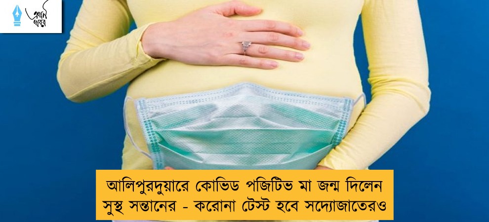 আলিপুরদুয়ারে কোভিড পজিটিভ মা জন্ম দিলেন সুস্থ সন্তানের - করোনা টেস্ট হবে সদ্যোজাতেরও