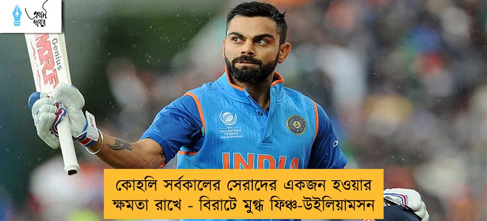 কোহলি সর্বকালের সেরাদের একজন হওয়ার ক্ষমতা রাখে - বিরাটে মুগ্ধ ফিঞ্চ-উইলিয়ামসন