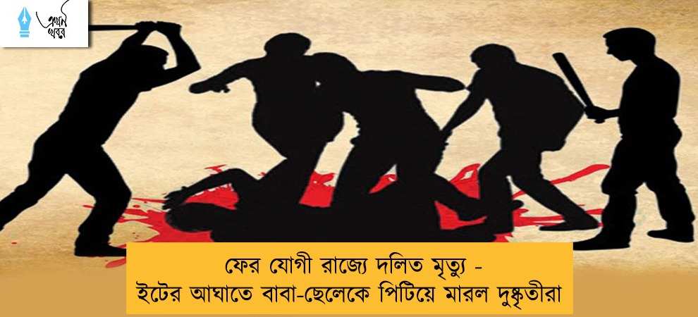 ফের যোগী রাজ্যে দলিত মৃত্যু - ইটের আঘাতে বাবা-ছেলেকে পিটিয়ে মারল দুষ্কৃতীরা