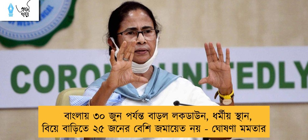 বাংলায় ৩০ জুন পর্যন্ত বাড়ল লকডাউন, ধর্মীয় স্থান, বিয়ে বাড়িতে ২৫ জনের বেশি জমায়েত নয় - ঘোষণা মমতার