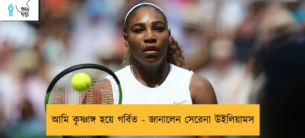 আমি কৃষ্ণাঙ্গ হয়ে গর্বিত - জানালেন সেরেনা উইলিয়ামস