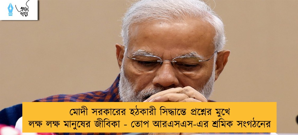 মোদী সরকারের হঠকারী সিদ্ধান্তে প্রশ্নের মুখে লক্ষ লক্ষ মানুষের জীবিকা - তোপ আরএসএস-এর শ্রমিক সংগঠনের