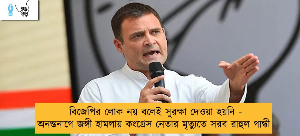 বিজেপির লোক নয় বলেই সুরক্ষা দেওয়া হয়নি - অনন্তনাগে জঙ্গী হামলায় কংগ্রেস নেতার মৃত্যুতে সরব রাহুল গান্ধী