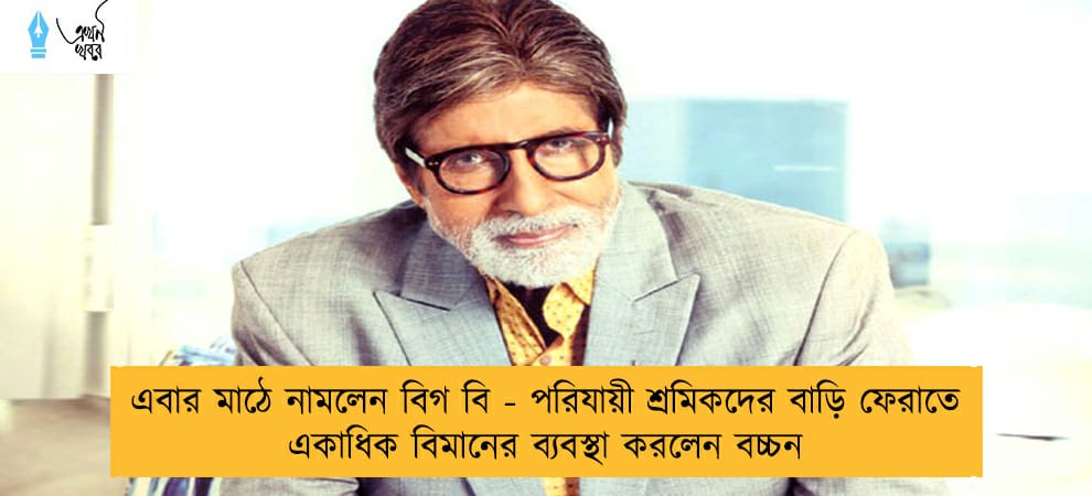 এবার মাঠে নামলেন বিগ বি - পরিযায়ী শ্রমিকদের বাড়ি ফেরাতে একাধিক বিমানের ব্যবস্থা করলেন বচ্চন