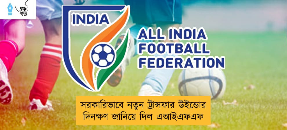 সরকারিভাবে নতুন ট্রান্সফার উইন্ডোর দিনক্ষণ জানিয়ে দিল এআইএফএফ