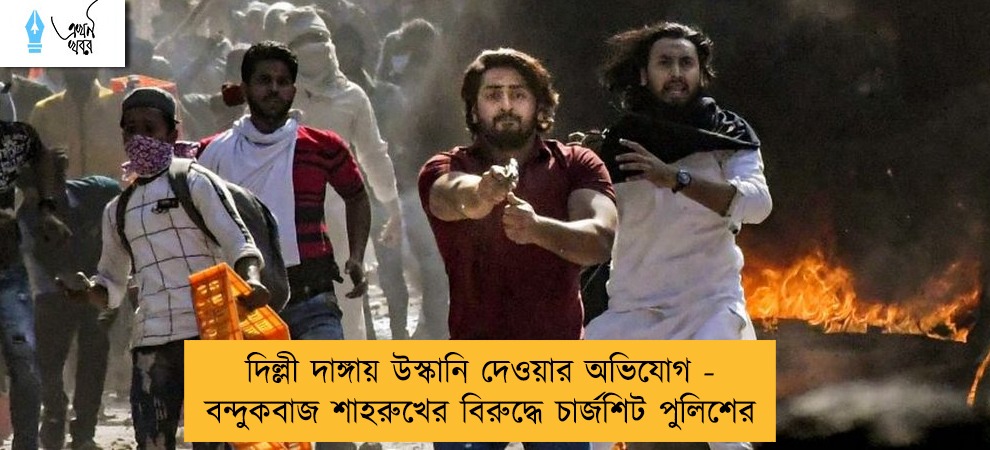 দিল্লী দাঙ্গায় উস্কানি দেওয়ার অভিযোগ - বন্দুকবাজ শাহরুখের বিরুদ্ধে চার্জশিট পুলিশের