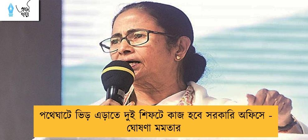পথেঘাটে ভিড় এড়াতে দুই শিফটে কাজ হবে সরকারি অফিসে - ঘোষণা মমতার