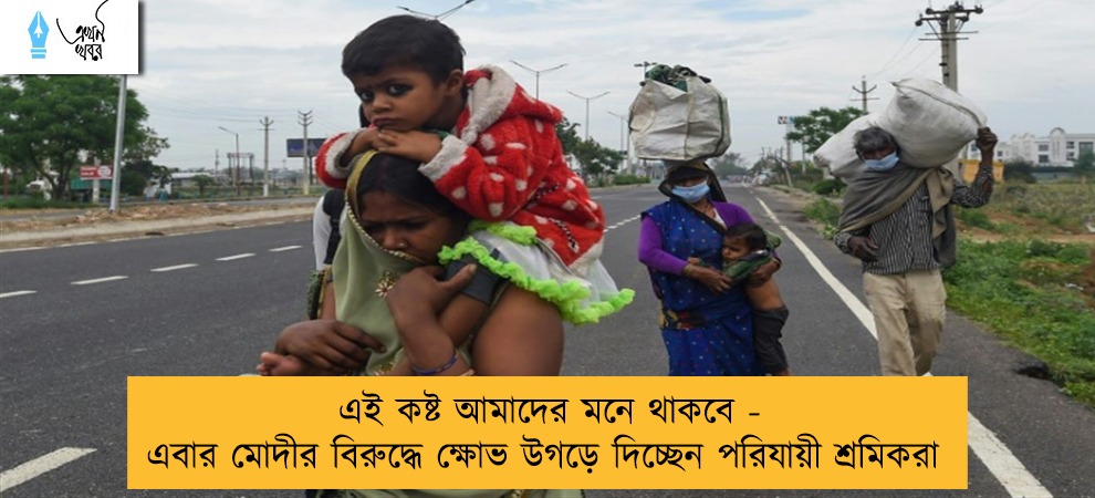 এই কষ্ট আমাদের মনে থাকবে - এবার মোদীর বিরুদ্ধে ক্ষোভ উগড়ে দিচ্ছেন পরিযায়ী শ্রমিকরা
