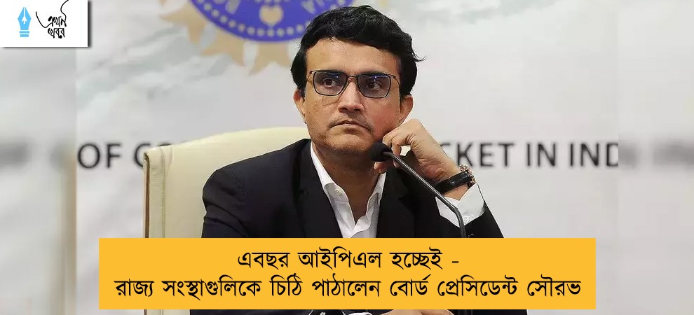 এবছর আইপিএল হচ্ছেই - রাজ্য সংস্থাগুলিকে চিঠি পাঠালেন বোর্ড প্রেসিডেন্ট সৌরভ
