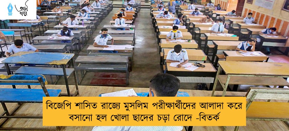 বিজেপি শাসিত রাজ্যে মুসলিম পরীক্ষার্থীদের আলাদা করে বসানো হল খোলা ছাদের চড়া রোদে -বিতর্ক