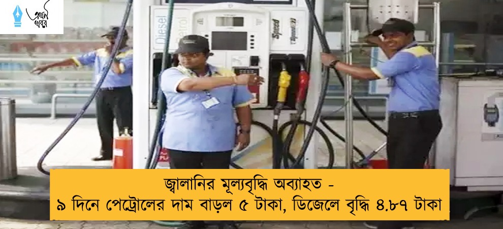 জ্বালানির মূল্যবৃদ্ধি অব্যাহত - ৯ দিনে পেট্রোলের দাম বাড়ল ৫ টাকা, ডিজেলে বৃদ্ধি ৪.৮৭ টাকা