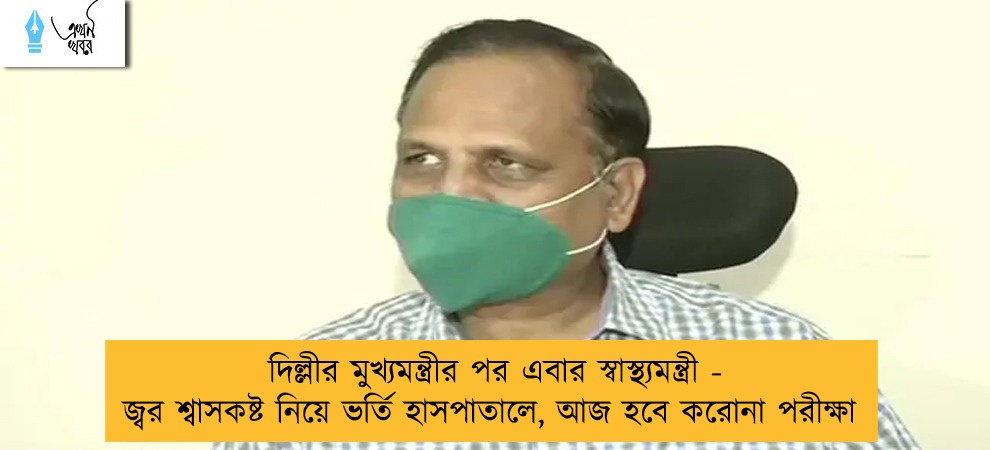দিল্লীর মুখ্যমন্ত্রীর পর এবার স্বাস্থ্যমন্ত্রী - জ্বর শ্বাসকষ্ট নিয়ে ভর্তি হাসপাতালে, আজ হবে করোনা পরীক্ষা