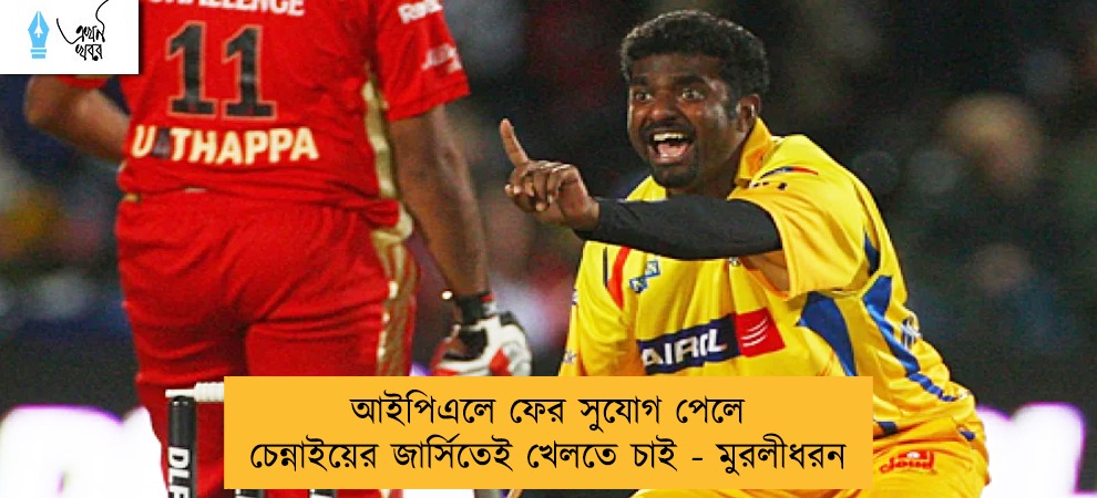 আইপিএলে ফের সুযোগ পেলে চেন্নাইয়ের জার্সিতেই খেলতে চাই - মুরলীধরন