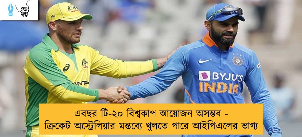 এবছর টি-২০ বিশ্বকাপ আয়োজন অসম্ভব - ক্রিকেট অস্ট্রেলিয়ার মন্তব্যে খুলতে পারে আইপিএলের ভাগ্য