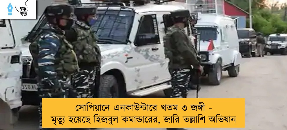 সোপিয়ানে এনকাউন্টারে খতম ৩ জঙ্গী - মৃত্যু হয়েছে হিজবুল কমান্ডারের, জারি তল্লাশি অভিযান