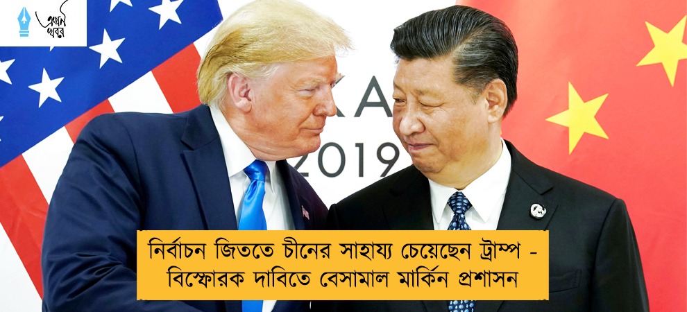 নির্বাচন জিততে চীনের সাহায্য চেয়েছেন ট্রাম্প - বিস্ফোরক দাবিতে বেসামাল মার্কিন প্রশাসন