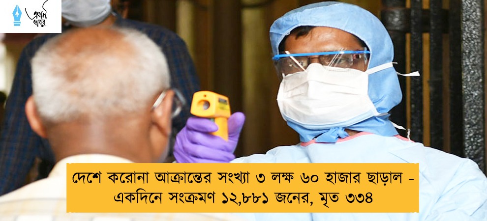 দেশে করোনা আক্রান্তের সংখ্যা ৩ লক্ষ ৬০ হাজার ছাড়াল - একদিনে সংক্রমণ ১২,৮৮১ জনের, মৃত ৩৩৪