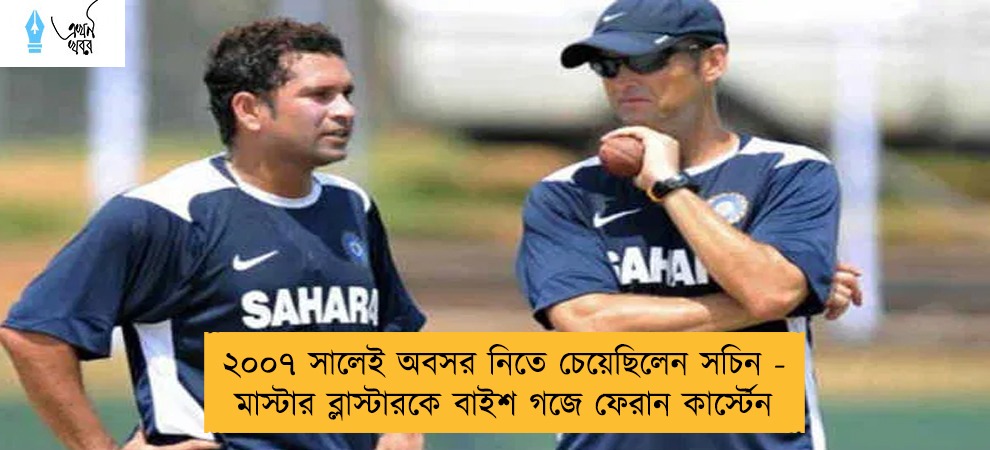 ২০০৭ সালেই অবসর নিতে চেয়েছিলেন সচিন - মাস্টার ব্লাস্টারকে বাইশ গজে ফেরান কার্স্টেন