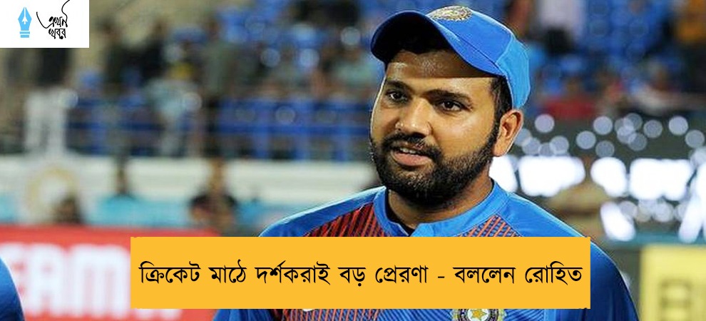 ক্রিকেট মাঠে দর্শকরাই বড় প্রেরণা - বললেন রোহিত