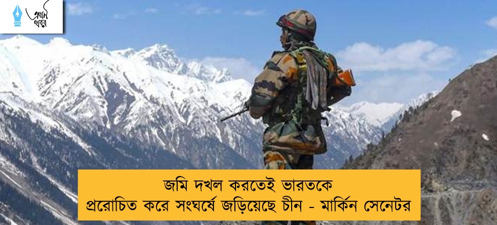 জমি দখল করতেই ভারতকে প্ররোচিত করে সংঘর্ষে জড়িয়েছে চীন - মার্কিন সেনেটর