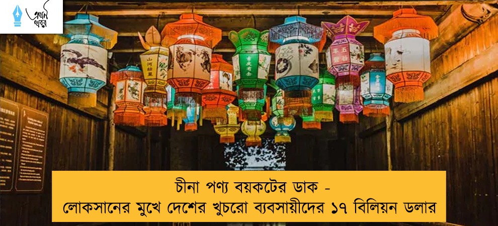 চীনা পণ্য বয়কটের ডাক - লোকসানের মুখে দেশের খুচরো ব্যবসায়ীদের ১৭ বিলিয়ন ডলার