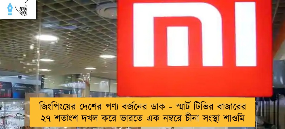 জিংপিংয়ের দেশের পণ্য বর্জনের ডাক - স্মার্ট টিভির বাজারের ২৭ শতাংশ দখল করে ভারতে এক নম্বরে চীনা সংস্থা শাওমি