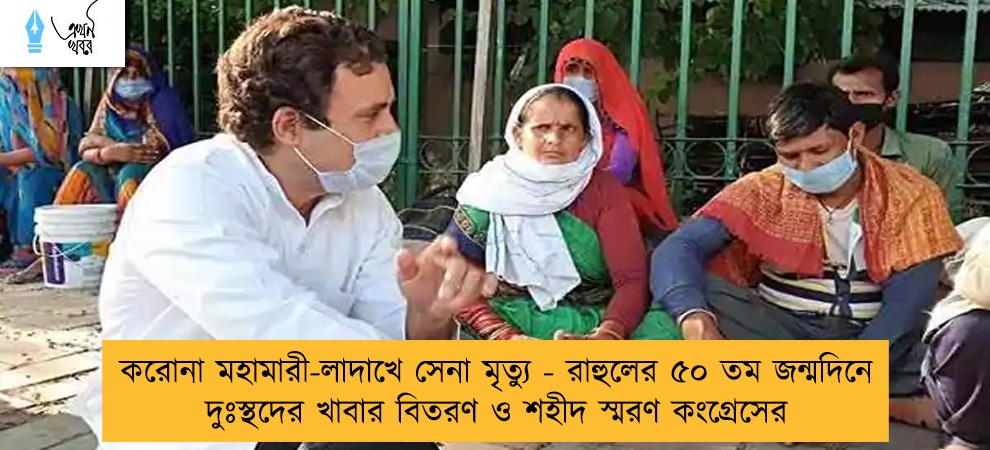 করোনা মহামারী-লাদাখে সেনা মৃত্যু - রাহুলের ৫০ তম জন্মদিনে দুঃস্থদের খাবার বিতরণ ও শহীদ স্মরণ কংগ্রেসের