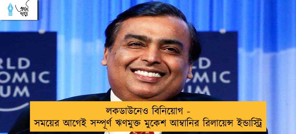 লকডাউনেও বিনিয়োগ - সময়ের আগেই সম্পূর্ণ ঋণমুক্ত মুকেশ আম্বানির রিলায়েন্স ইন্ডাস্ট্রি