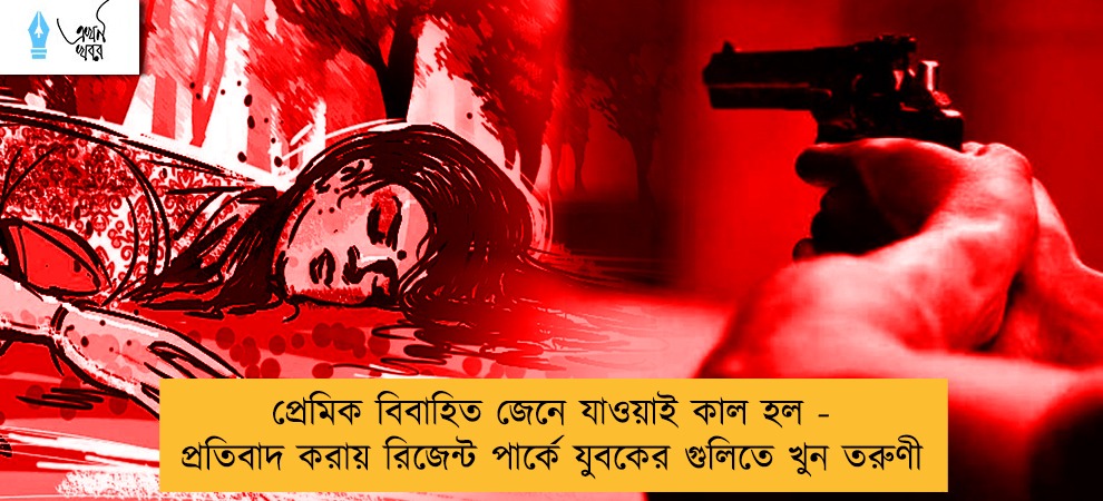 প্রেমিক বিবাহিত জেনে যাওয়াই কাল হল - প্রতিবাদ করায় রিজেন্ট পার্কে যুবকের গুলিতে খুন তরুণী