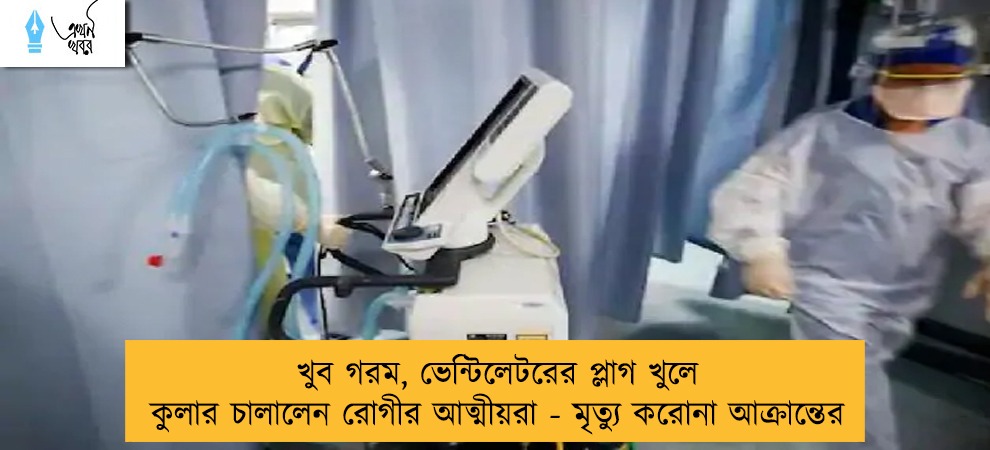 খুব গরম, ভেন্টিলেটরের প্লাগ খুলে কুলার চালালেন রোগীর আত্মীয়রা - মৃত্যু করোনা আক্রান্তের