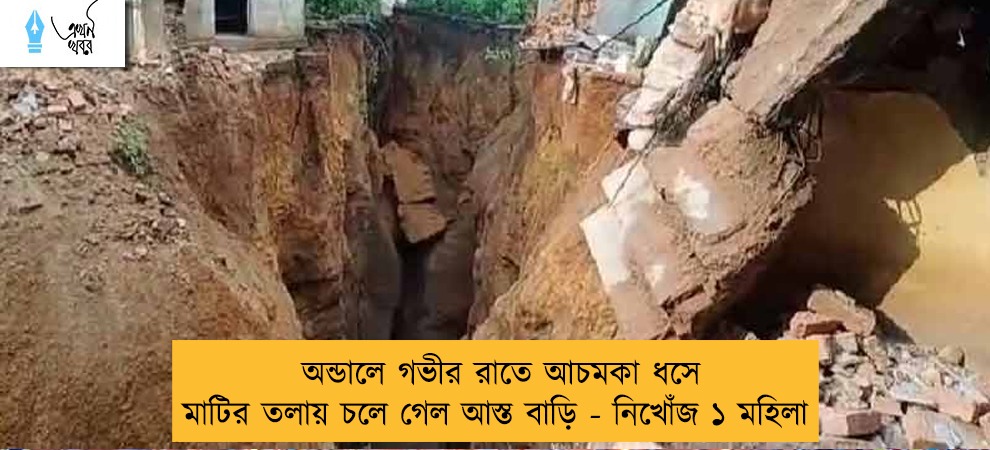 অন্ডালে গভীর রাতে আচমকা ধসে মাটির তলায় চলে গেল আস্ত বাড়ি - নিখোঁজ ১ মহিলা