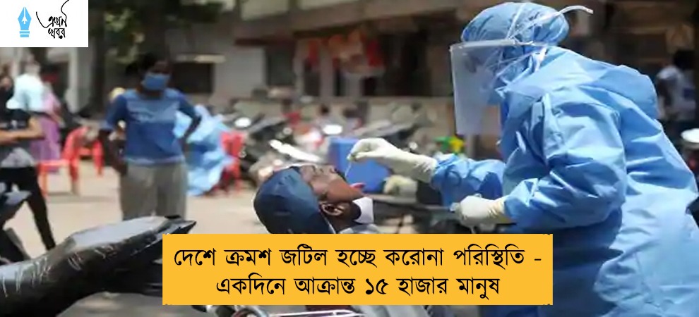 দেশে ক্রমশ জটিল হচ্ছে করোনা পরিস্থিতি - একদিনে আক্রান্ত ১৫ হাজার মানুষ