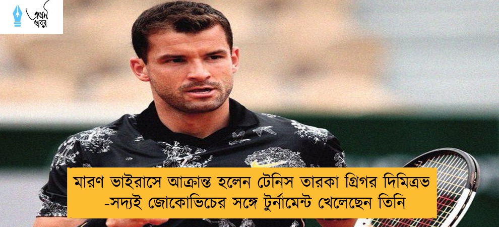 মারণ ভাইরাসে আক্রান্ত হলেন টেনিস তারকা গ্রিগর দিমিত্রভ - সদ্যই জোকোভিচের সঙ্গে টুর্নামেন্ট খেলেছেন তিনি