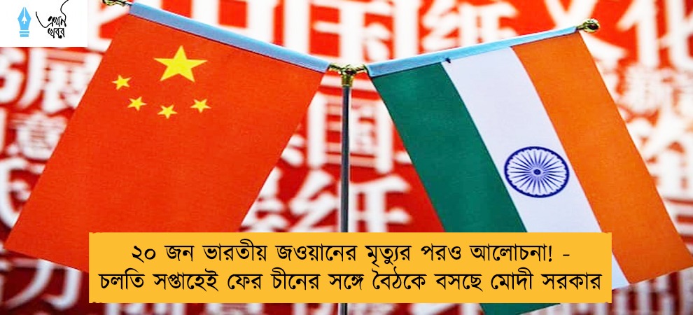 ২০ জন ভারতীয় জওয়ানের মৃত্যুর পরও আলোচনা! - চলতি সপ্তাহেই ফের চীনের সঙ্গে বৈঠকে বসছে মোদী সরকার