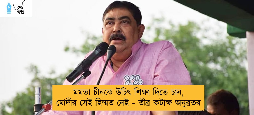 মমতা চীনকে উচিৎ শিক্ষা দিতে চান, মোদীর সেই হিম্মত নেই - তীব্র কটাক্ষ অনুব্রতর
