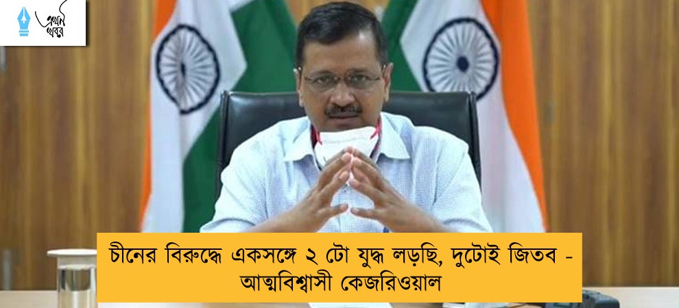 চীনের বিরুদ্ধে একসঙ্গে ২ টো যুদ্ধ লড়ছি, দুটোই জিতব -  আত্মবিশ্বাসী কেজরিওয়াল