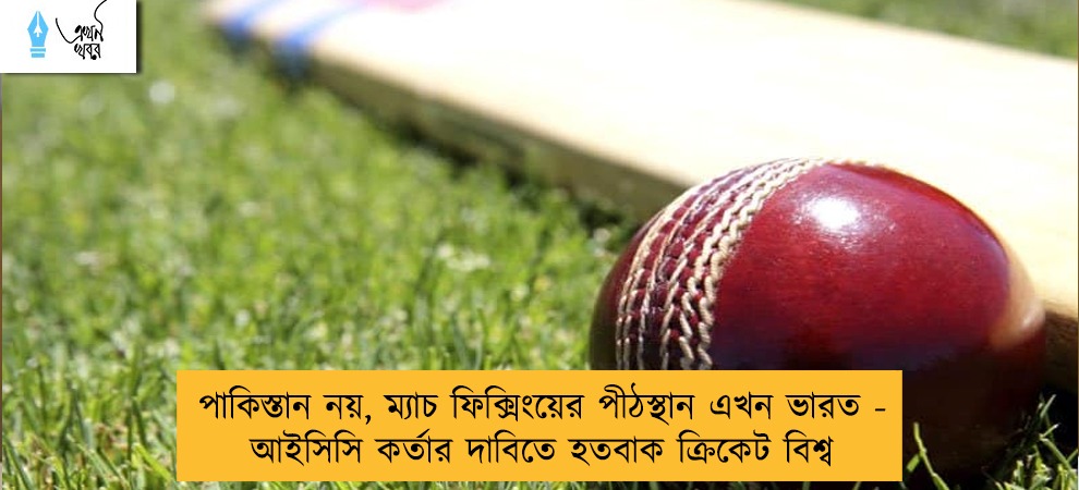 পাকিস্তান নয়, ম্যাচ ফিক্সিংয়ের পীঠস্থান এখন ভারত - আইসিসি কর্তার দাবিতে হতবাক ক্রিকেট বিশ্ব