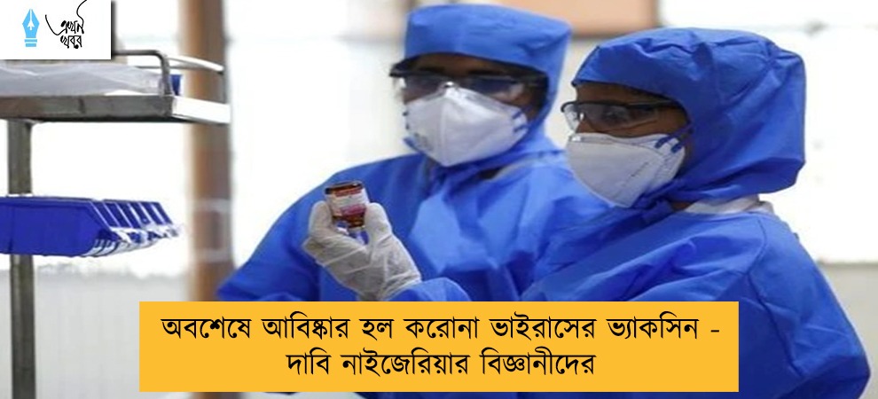 অবশেষে আবিষ্কার হল করোনা ভাইরাসের ভ্যাকসিন - দাবি নাইজেরিয়ার বিজ্ঞানীদের