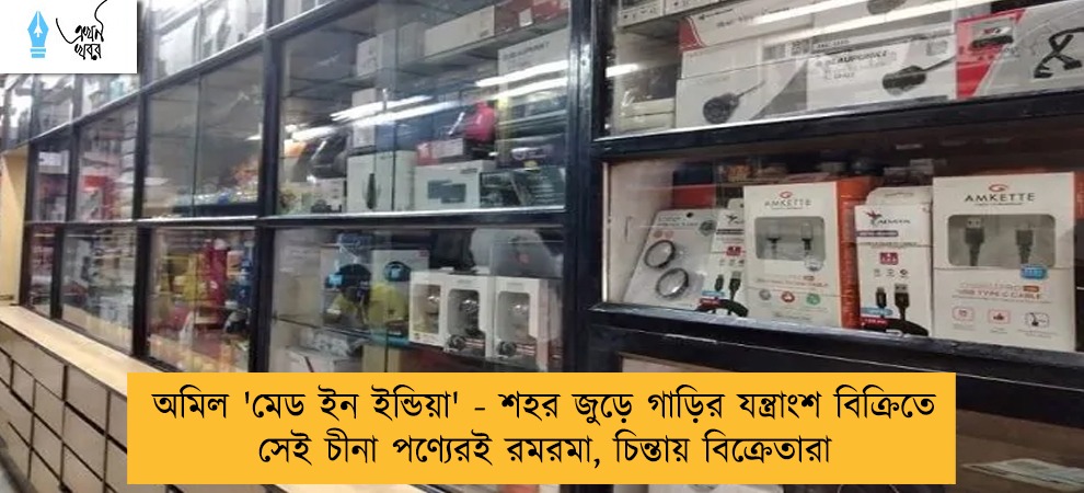 অমিল 'মেড ইন ইন্ডিয়া' - শহর জুড়ে গাড়ির যন্ত্রাংশ বিক্রিতে সেই চীনা পণ্যেরই রমরমা, চিন্তায় বিক্রেতারা