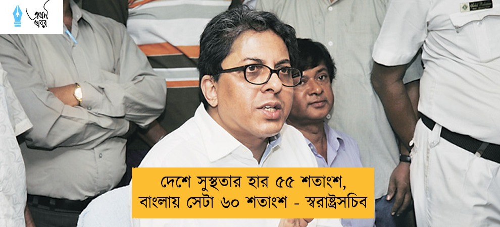 দেশে সুস্থতার হার ৫৫ শতাংশ, বাংলায় সেটা ৬০ শতাংশ - স্বরাষ্ট্রসচিব
