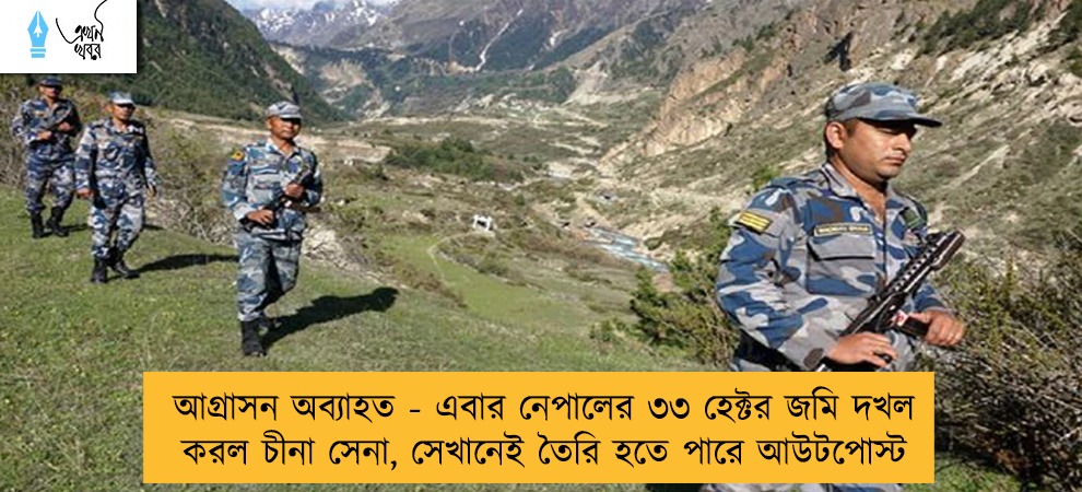 আগ্রাসন অব্যাহত - এবার নেপালের ৩৩ হেক্টর জমি দখল করল চীনা সেনা, সেখানেই তৈরি হতে পারে আউটপোস্ট