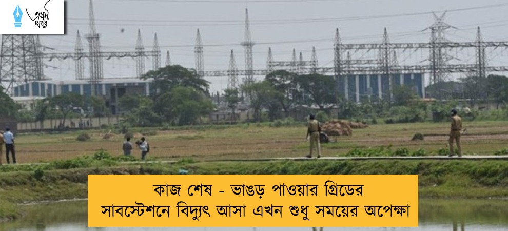 কাজ শেষ - ভাঙড় পাওয়ার গ্রিডের সাবস্টেশনে বিদ্যুৎ আসা এখন শুধু সময়ের অপেক্ষা