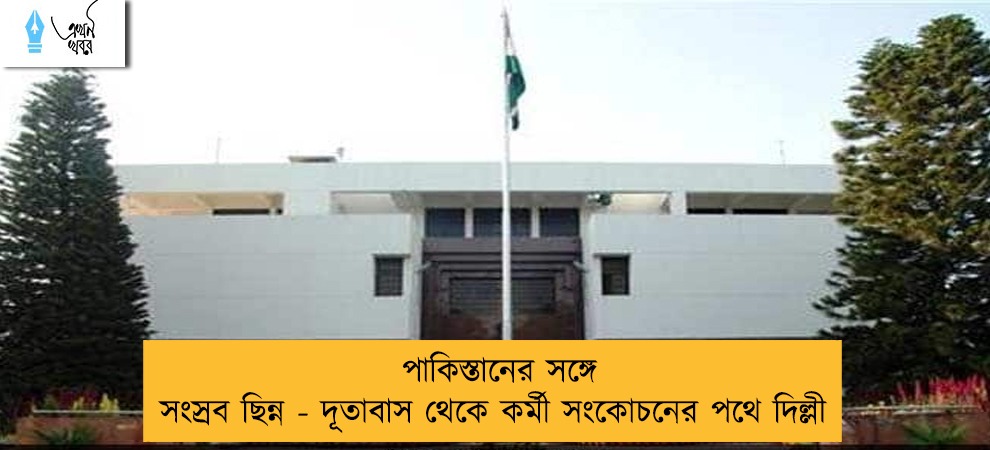 পাকিস্তানের সঙ্গে সংস্রব ছিন্ন - দূতাবাস থেকে কর্মী সংকোচনের পথে দিল্লী